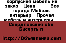 корпусная мебель на заказ › Цена ­ 100 - Все города Мебель, интерьер » Прочая мебель и интерьеры   . Свердловская обл.,Бисерть п.